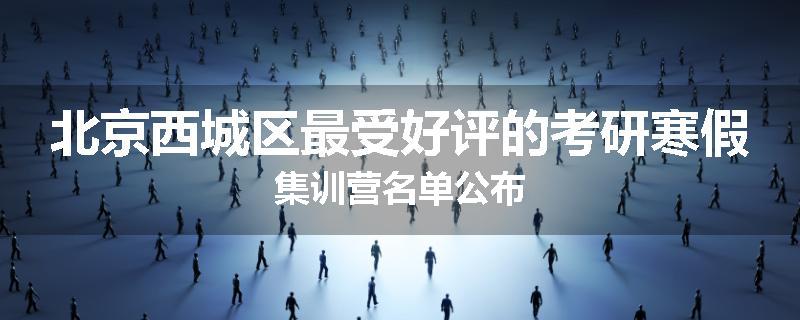 北京西城区最受好评的考研寒假集训营名单公布