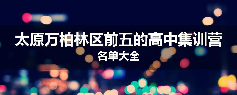 太原万柏林区前五的高中集训营名单大全