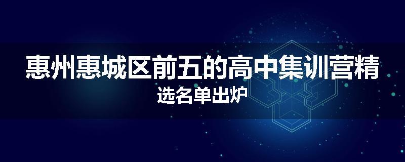 惠州惠城区前五的高中集训营精选名单出炉