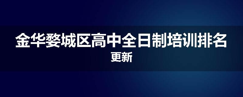 金华婺城区高中全日制培训排名更新