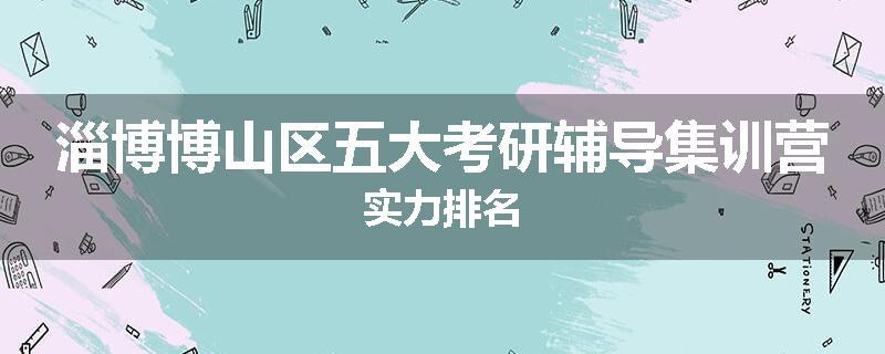 淄博博山区五大考研辅导集训营实力排名