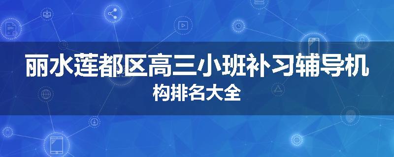 丽水莲都区高三小班补习辅导机构排名大全
