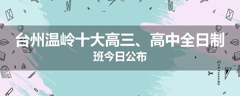台州温岭十大高三、高中全日制班今日公布