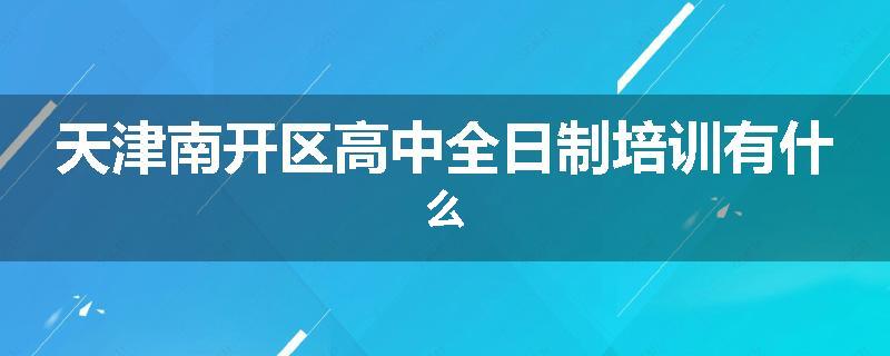 天津南开区高中全日制培训有什么