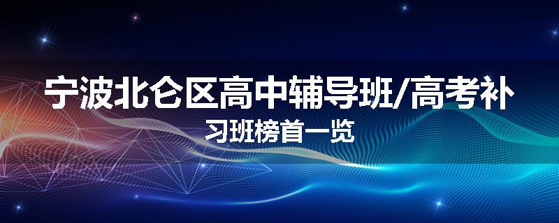 宁波北仑区高中辅导班/高考补习班榜首一览