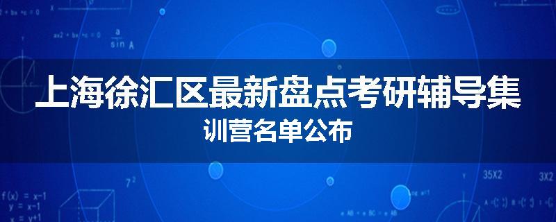 上海徐汇区最新盘点考研辅导集训营名单公布