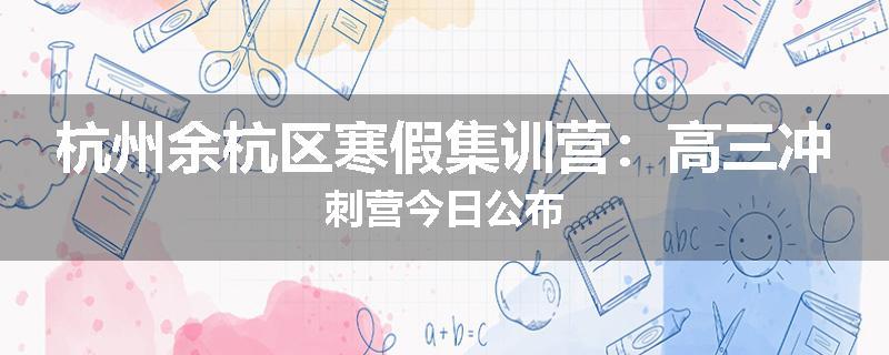 杭州余杭区寒假集训营：高三冲刺营今日公布