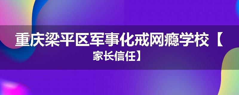 重庆梁平区军事化戒网瘾学校【家长信任】