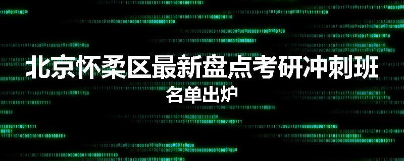 北京怀柔区最新盘点考研冲刺班名单出炉