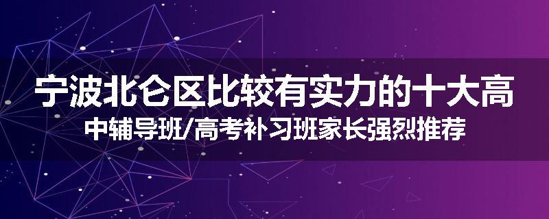 宁波北仑区比较有实力的十大高中辅导班/高考补习班家长强烈推荐