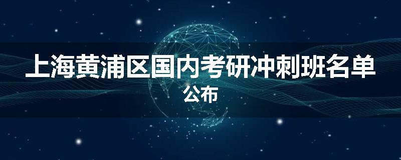 上海黄浦区国内考研冲刺班名单公布
