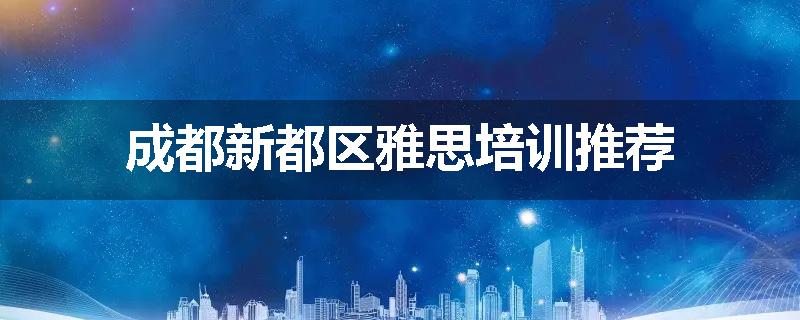 成都新都区雅思培训推荐