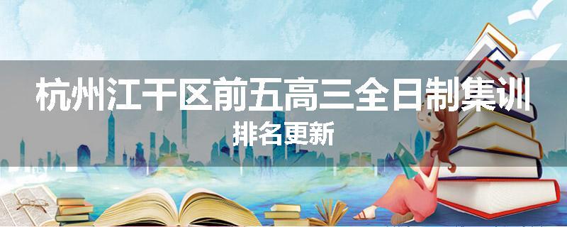 杭州江干区前五高三全日制集训排名更新
