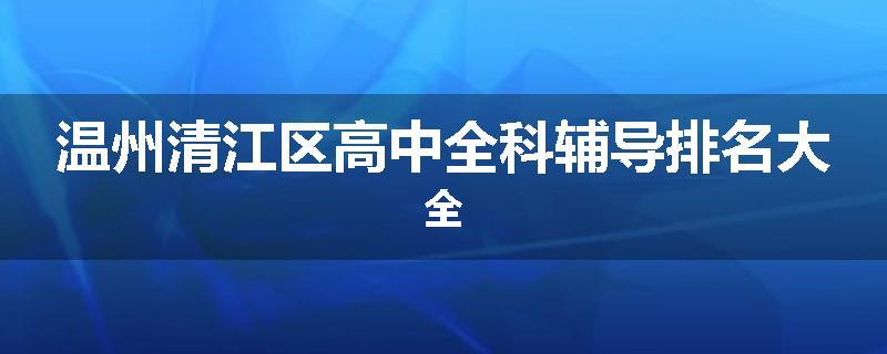 温州清江区高中全科辅导排名大全