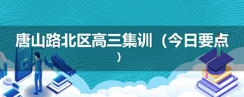 唐山路北区高三集训（今日要点）