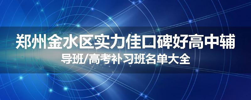 郑州金水区实力佳口碑好高中辅导班/高考补习班名单大全