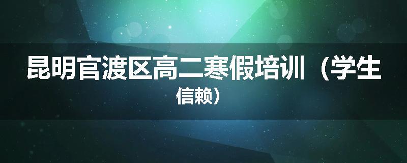 昆明官渡区高二寒假培训（学生信赖）