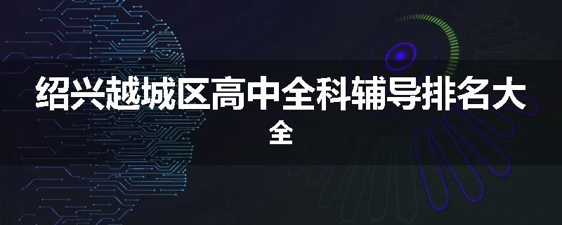 绍兴越城区高中全科辅导排名大全