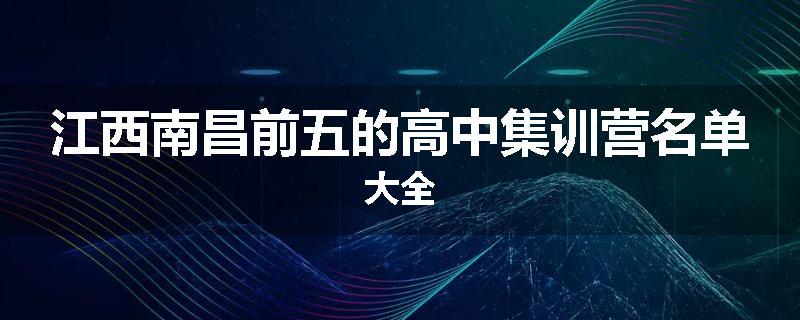 江西南昌前五的高中集训营名单大全