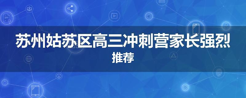 苏州姑苏区高三冲刺营家长强烈推荐