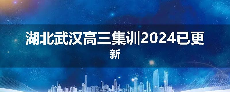 湖北武汉高三集训2024已更新