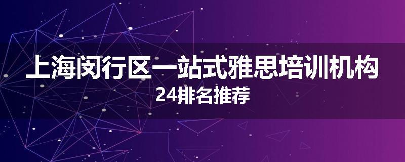 上海闵行区一站式雅思培训机构24排名推荐