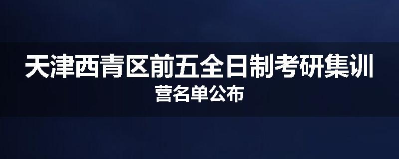 天津西青区前五全日制考研集训营名单公布
