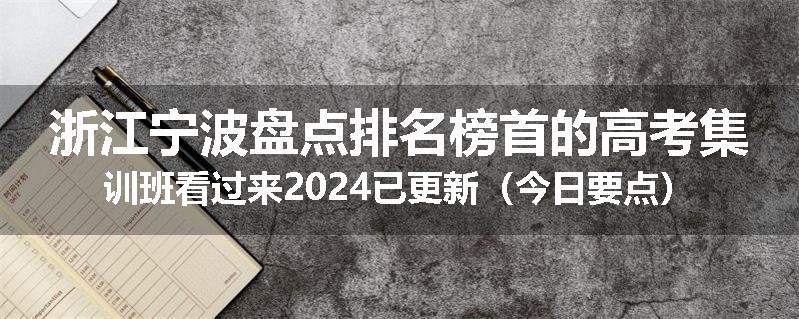 浙江宁波盘点排名榜首的高考集训班看过来2024已更新（今日要点）