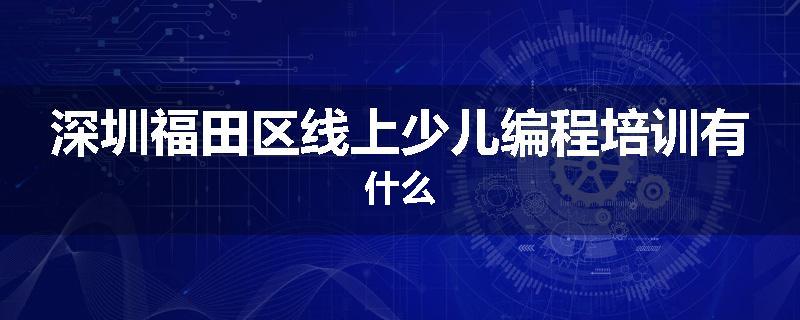 深圳福田区线上少儿编程培训有什么
