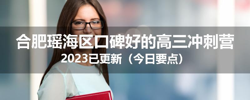 合肥瑶海区口碑好的高三冲刺营2023已更新（今日要点）