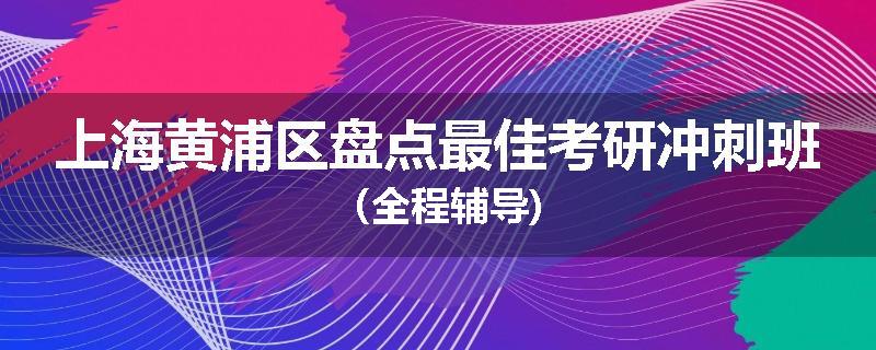 上海黄浦区盘点最佳考研冲刺班（全程辅导)