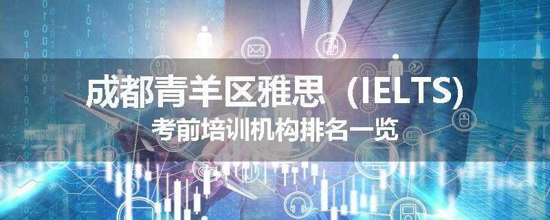成都青羊区雅思（IELTS)考前培训机构排名一览