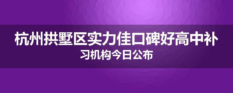 杭州拱墅区实力佳口碑好高中补习机构今日公布