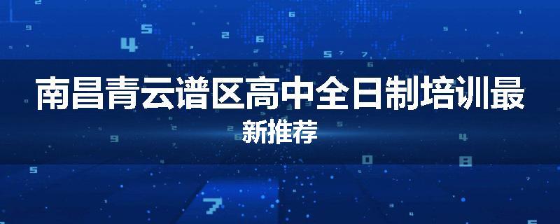 南昌青云谱区高中全日制培训最新推荐