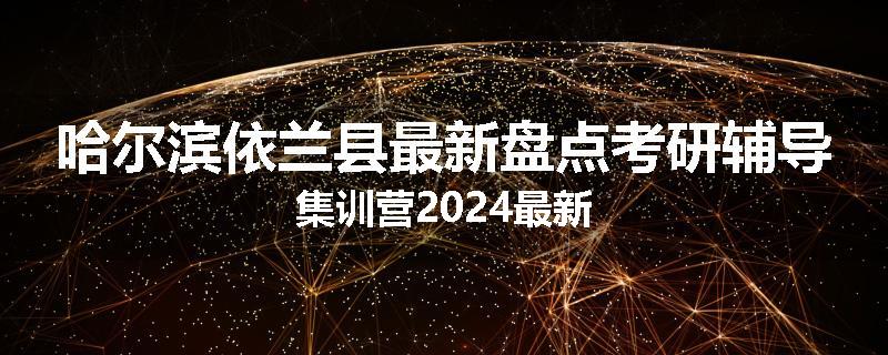 哈尔滨依兰县最新盘点考研辅导集训营2024最新