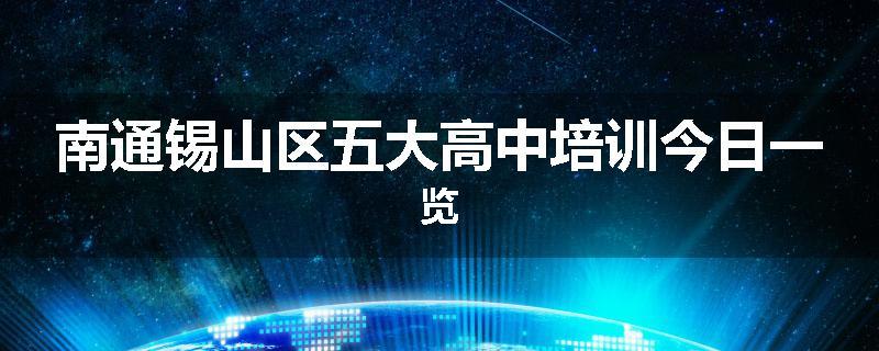 南通锡山区五大高中培训今日一览
