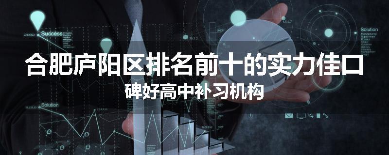 合肥庐阳区排名前十的实力佳口碑好高中补习机构