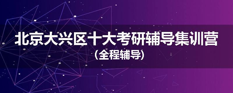 北京大兴区十大考研辅导集训营（全程辅导)