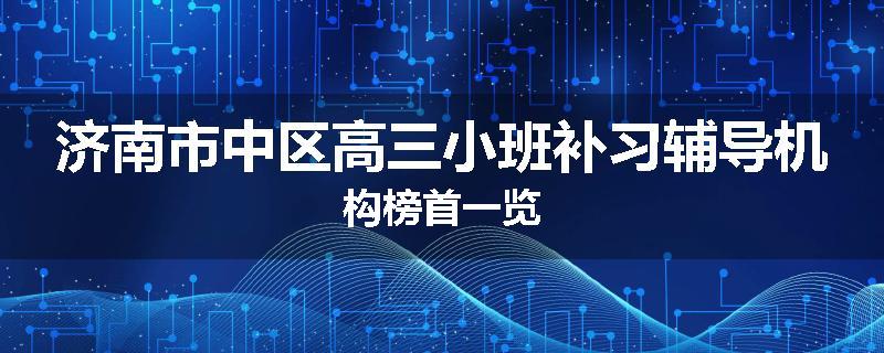 济南市中区高三小班补习辅导机构榜首一览