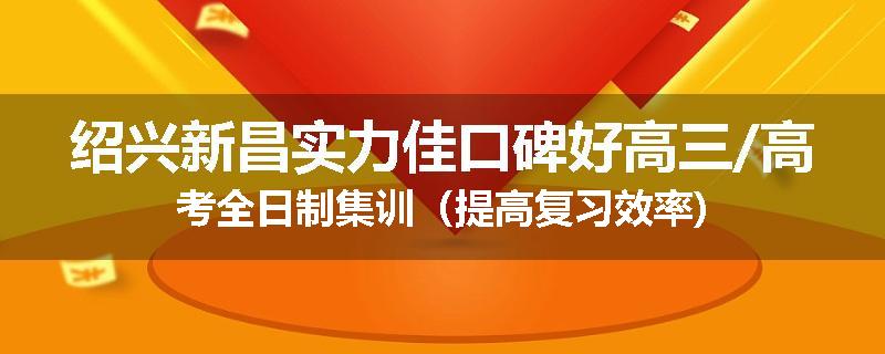 绍兴新昌实力佳口碑好高三/高考全日制集训（提高复习效率)