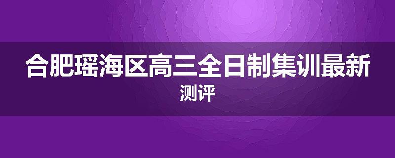 合肥瑶海区高三全日制集训最新测评