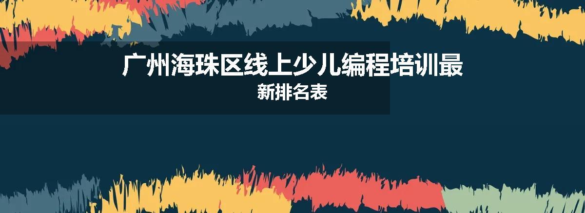 广州海珠区线上少儿编程培训最新排名表