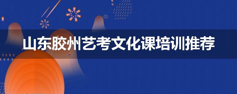 山东胶州艺考文化课培训推荐