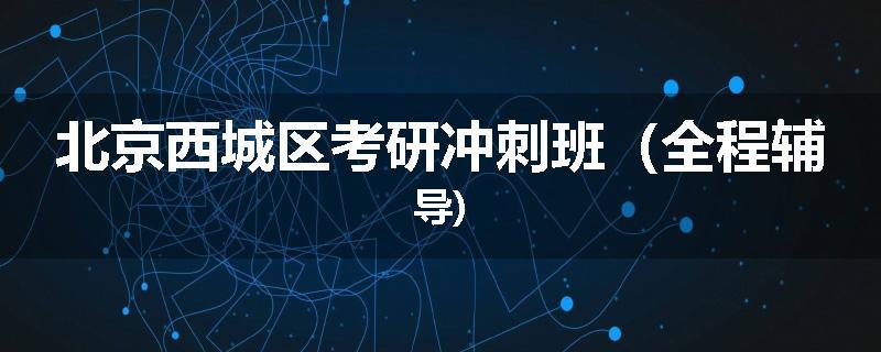 北京西城区考研冲刺班（全程辅导)