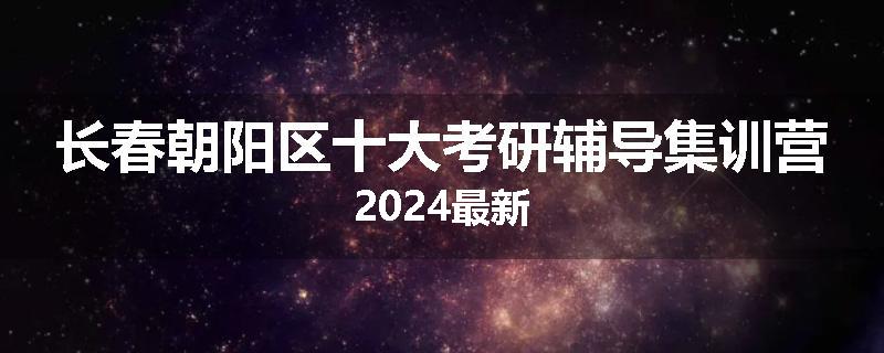 长春朝阳区十大考研辅导集训营2024最新