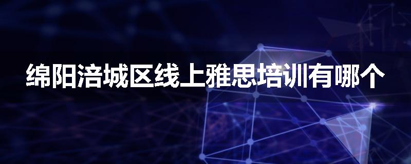 绵阳涪城区线上雅思培训有哪个