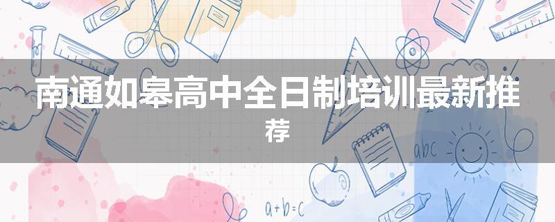 南通如皋高中全日制培训最新推荐