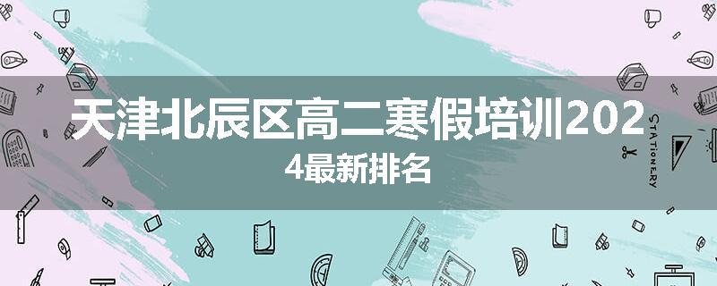 天津北辰区高二寒假培训2024最新排名