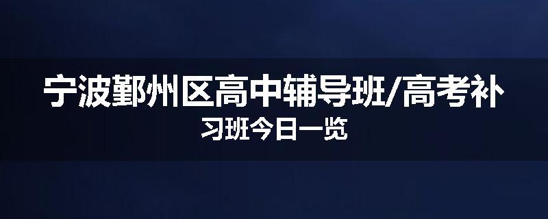 宁波鄞州区高中辅导班/高考补习班今日一览