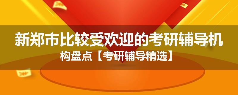 新郑市比较受欢迎的考研辅导机构盘点【考研辅导精选】